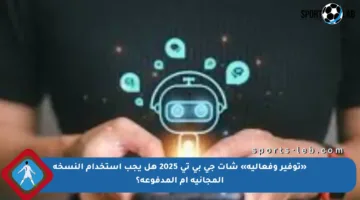 «توفير وفعالية» شات جي بي تي 2025 هل يجب استخدام النسخة المجانية أم المدفوعة؟